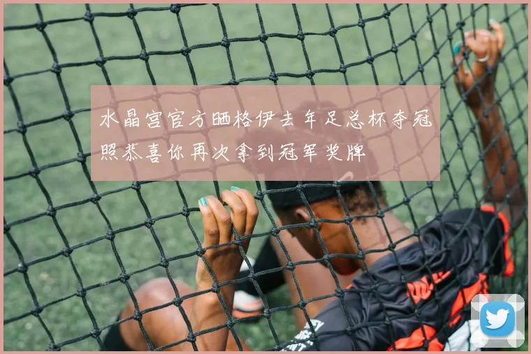 水晶宫官方晒格伊去年足总杯夺冠照恭喜你再次拿到冠军奖牌
